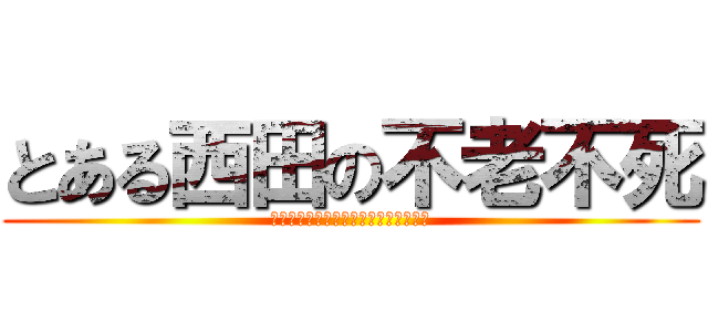 とある西田の不老不死 (　　　　　　　　　　　　　アンデット)