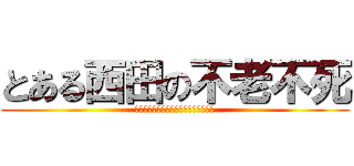 とある西田の不老不死 (　　　　　　　　　　　　　アンデット)