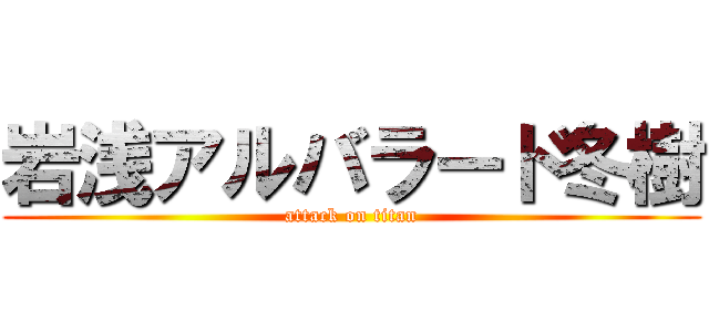 岩浅アルバラード冬樹 (attack on titan)