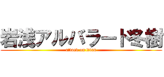 岩浅アルバラード冬樹 (attack on titan)