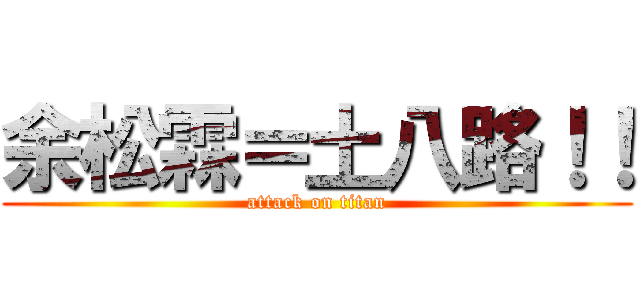 余松霖＝土八路！！ (attack on titan)