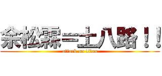 余松霖＝土八路！！ (attack on titan)