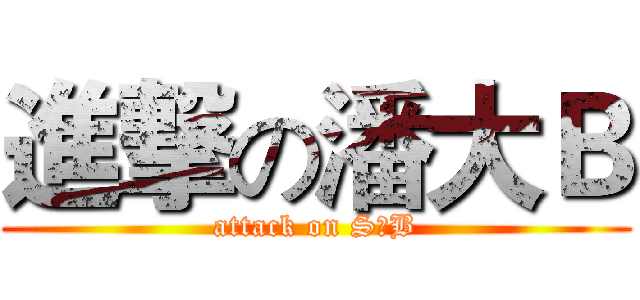進撃の潘大Ｂ (attack on S♂B)
