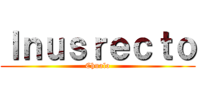 Ｉｎｕｓｒｅｃｔｏ (Chualo)