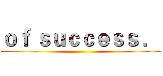 ｏｆ ｓｕｃｃｅｓｓ ． ()