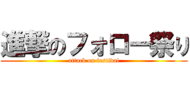 進撃のフォロー祭り (attack on festival)