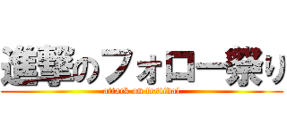 進撃のフォロー祭り (attack on festival)