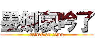 墨劍哀吟了 (attack on titan)