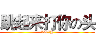 跳起来打你の头 (LUCY)
