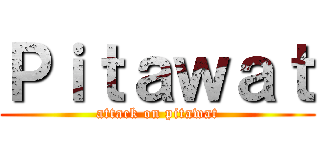 Ｐｉｔａｗａｔ (attack on pitawat)