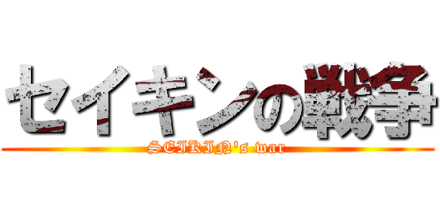 セイキンの戦争 (SEIKIN's war)
