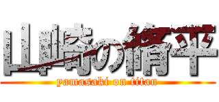 山崎の脩平 (yamasaki on titan)