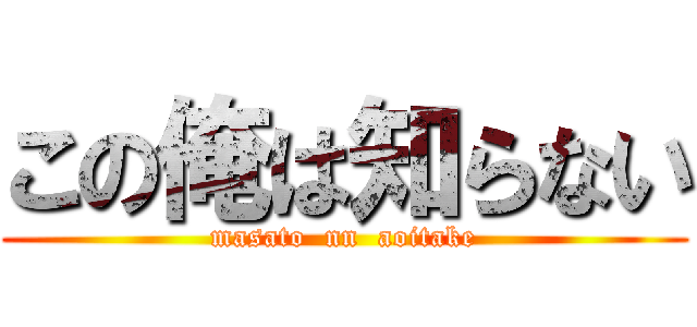 この俺は知らない (masato  nn  aoitake)