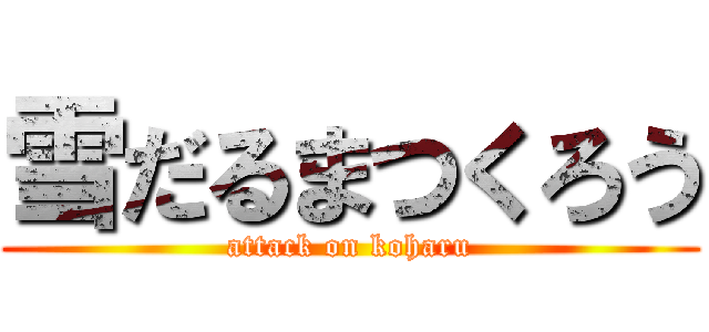 雪だるまつくろう (attack on koharu)