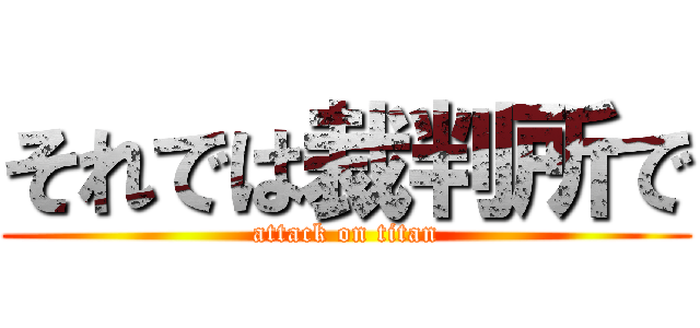 それでは裁判所で (attack on titan)