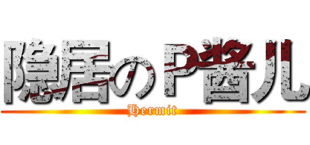 隐居のＰ酱儿 (Hermit)