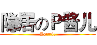 隐居のＰ酱儿 (Hermit)