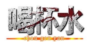 喝杯水 (chou gen yan)