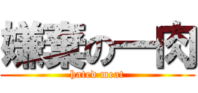 嫌棄の一肉 (hated meat)
