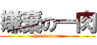 嫌棄の一肉 (hated meat)