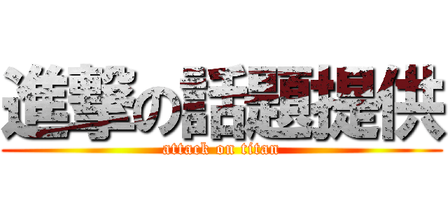 進撃の話題提供 (attack on titan)