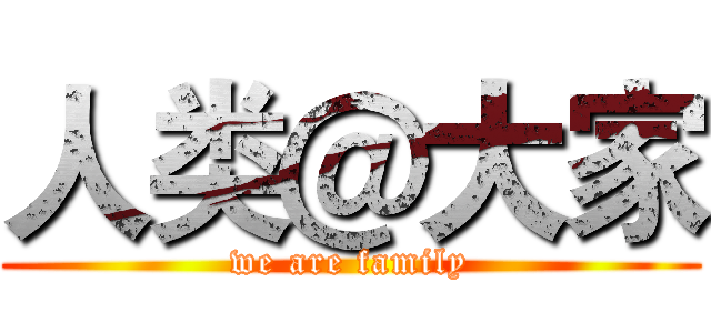 人类＠大家 (we are family)