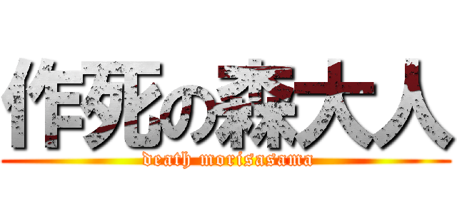 作死の森大人 ( death morisasama)