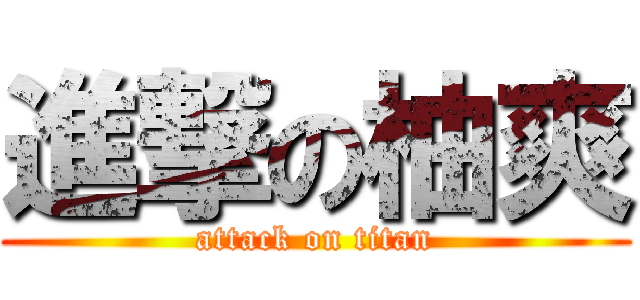 進撃の柚爽 (attack on titan)