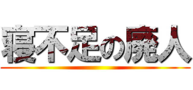 寝不足の廃人 ()