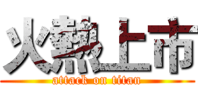 火熱上市 (attack on titan)