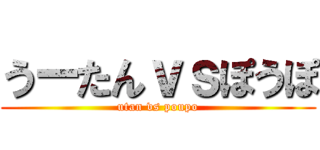 うーたんｖｓぽうぽ (utan vs poupo)
