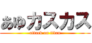あゆカスカス (attack on titan)