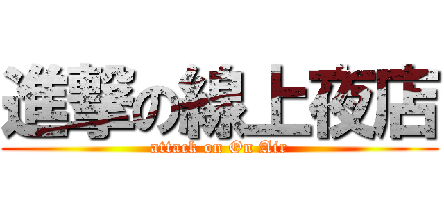 進撃の線上夜店 (attack on On Air)