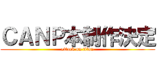 ＣＡＮＰ本制作決定 (attack on titan)
