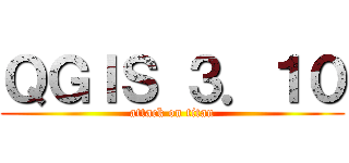 ＱＧＩＳ ３．１０ (attack on titan)