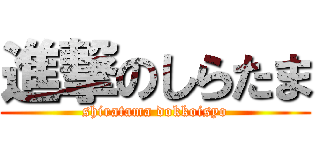 進撃のしらたま (shiratama dokkoisyo)