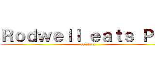 Ｒｏｄｗｅｌｌ ｅａｔｓ Ｐｏｏ (lelelelel)