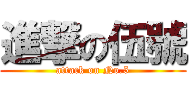 進撃の伍號 (attack on No.5)