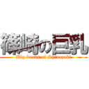 篠崎の巨乳 (Big boobs of Shinozaki)