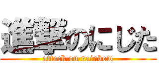 進撃のにじた (attack on rainbow)
