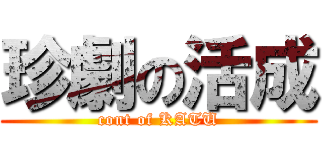 珍劇の活成 (cont of KATU)