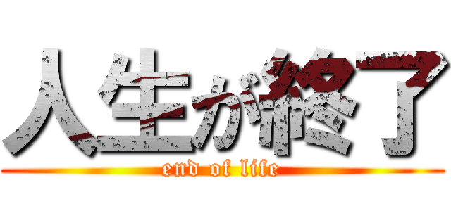 人生が終了 (end of life)