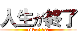 人生が終了 (end of life)