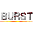 ＢＵＲＳＴ ()