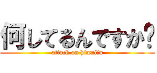 何してるんですか❓ (attack on himajin)