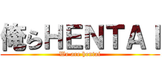 俺らＨＥＮＴＡＩ (We are hentai)