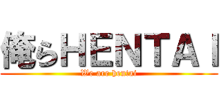 俺らＨＥＮＴＡＩ (We are hentai)