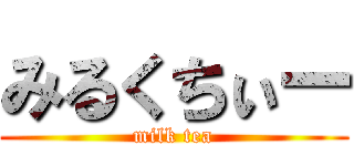 みるくちぃー (milk tea)
