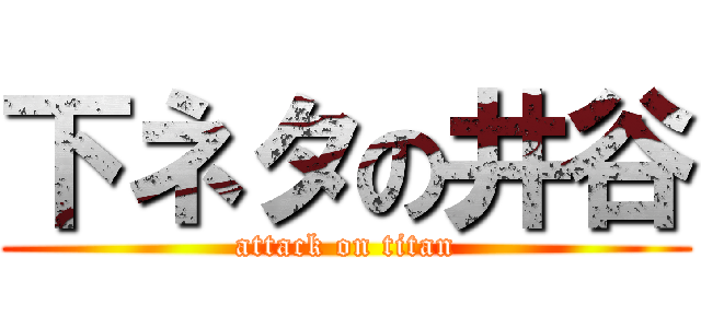 下ネタの井谷 (attack on titan)