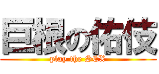 巨根の佑伎 (play the SEX)